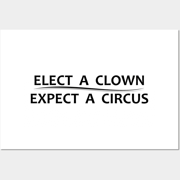 Elect A Clown Expect A Circus - Anti Trump Wall Art by merkraht